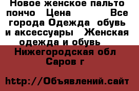 Новое женское пальто пончо › Цена ­ 2 500 - Все города Одежда, обувь и аксессуары » Женская одежда и обувь   . Нижегородская обл.,Саров г.